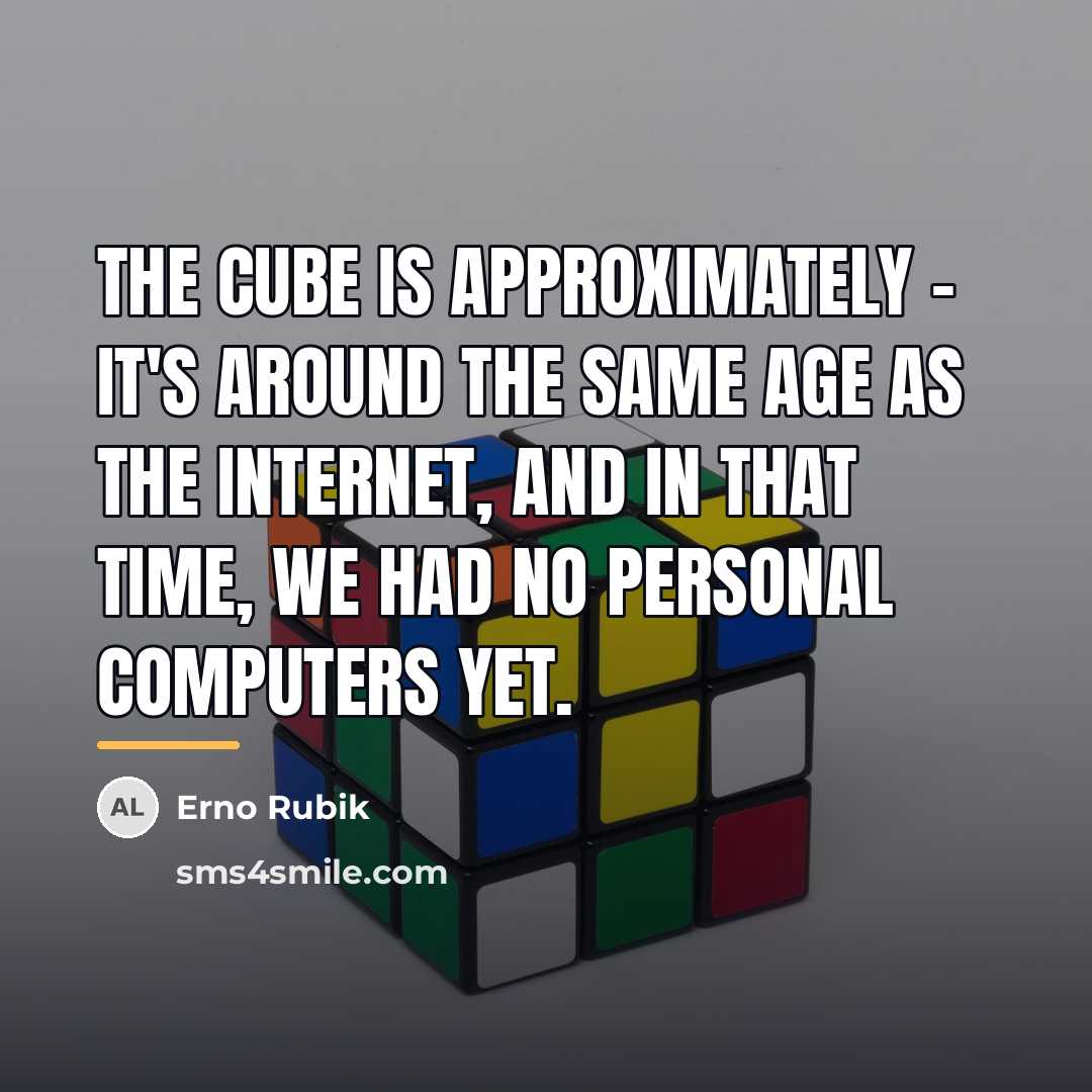 “The Cube is approximately - it's around the same age…” quote by Erno Rubik
