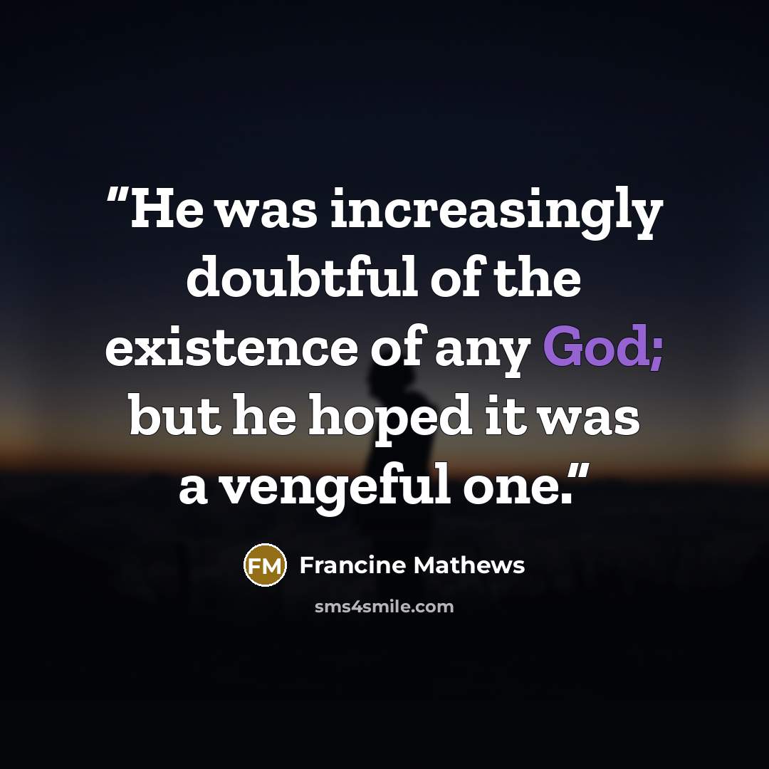 “He was increasingly doubtful of the existence of any God; but he hoped it was a vengeful one.” quote by Francine Mathews