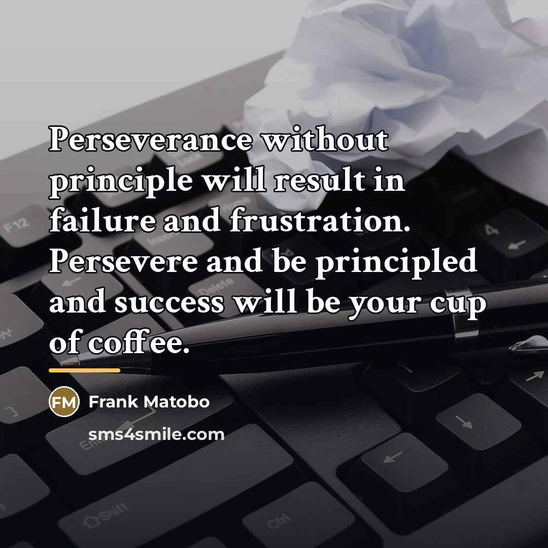 “Perseverance without principle will result in failure and frustration. Persevere…” quote by Frank Matobo