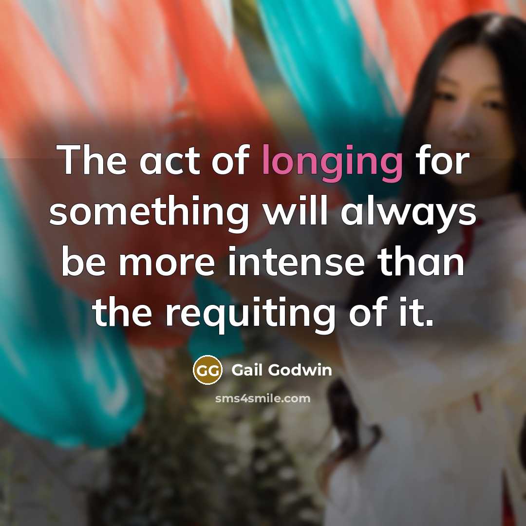 “The act of longing for something will always be more…” quote by Gail Godwin