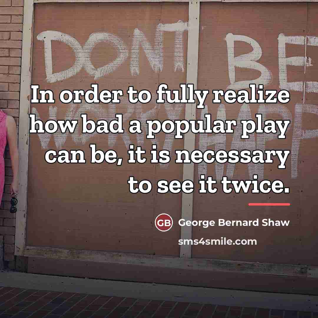 “In order to fully realize how bad a popular play…” quote by George Bernard Shaw