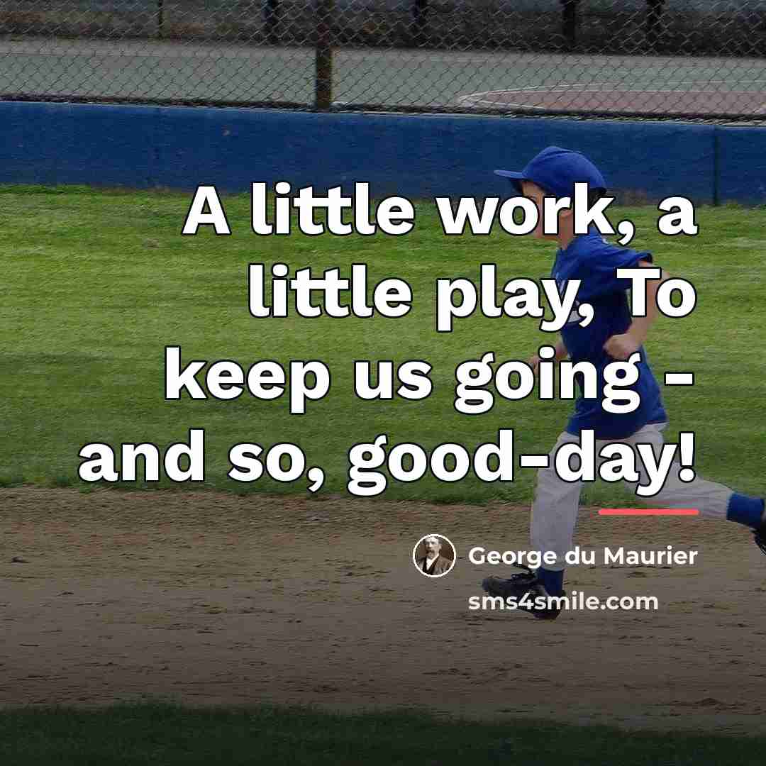 “A little work, a little play, To keep us going…” quote by George du Maurier