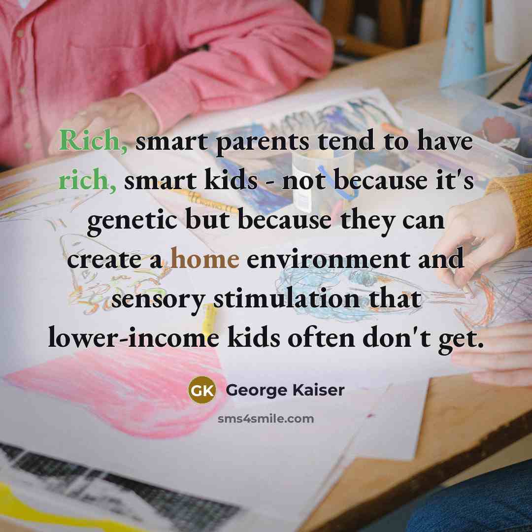 “Rich, smart parents tend to have rich, smart kids -…” quote by George Kaiser