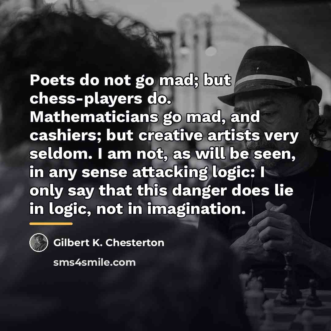 “Poets do not go mad; but chess-players do. Mathematicians go…” quote by Gilbert K. Chesterton