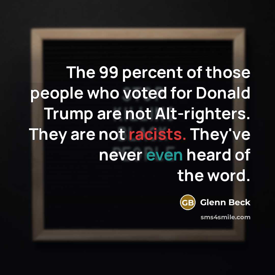 “The 99 percent of those people who voted for Donald Trump are not Alt-righters. They are not racists. They've never even heard of the word.” quote by Glenn Beck