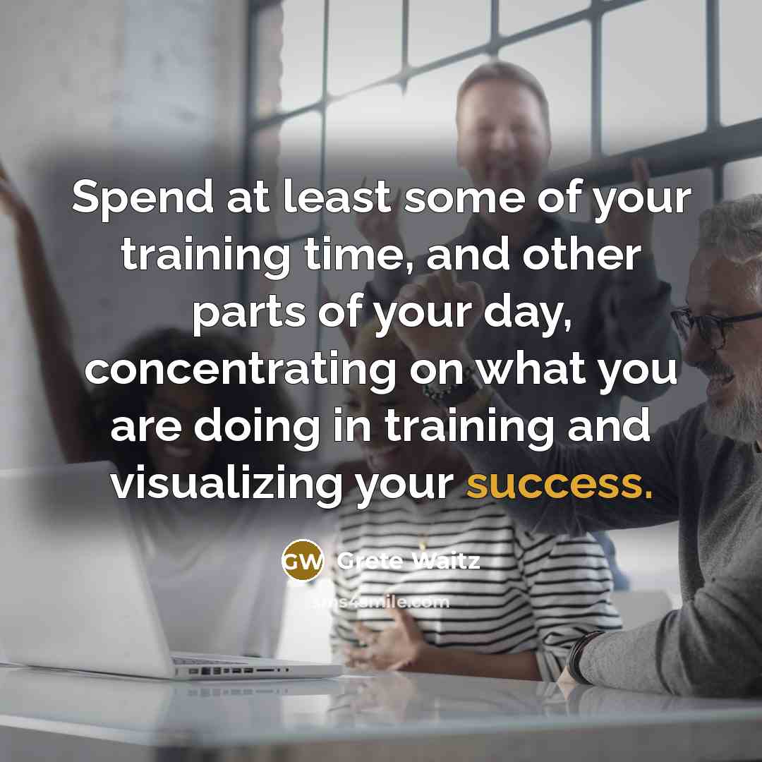“Spend at least some of your training time, and other parts of your day, concentrating on what you are doing in training and visualizing your success.” quote by Grete Waitz