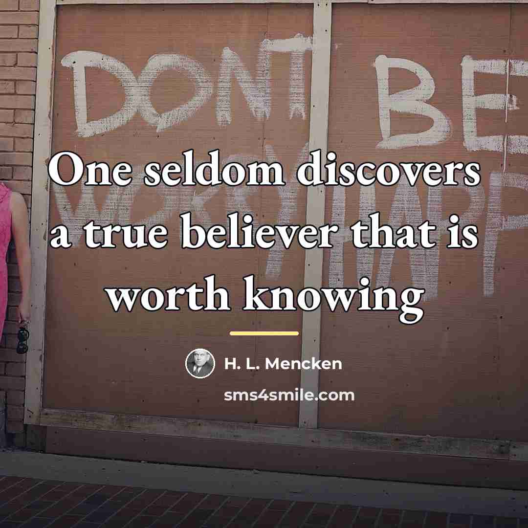 “One seldom discovers a true believer that is worth knowing…” quote by H. L. Mencken
