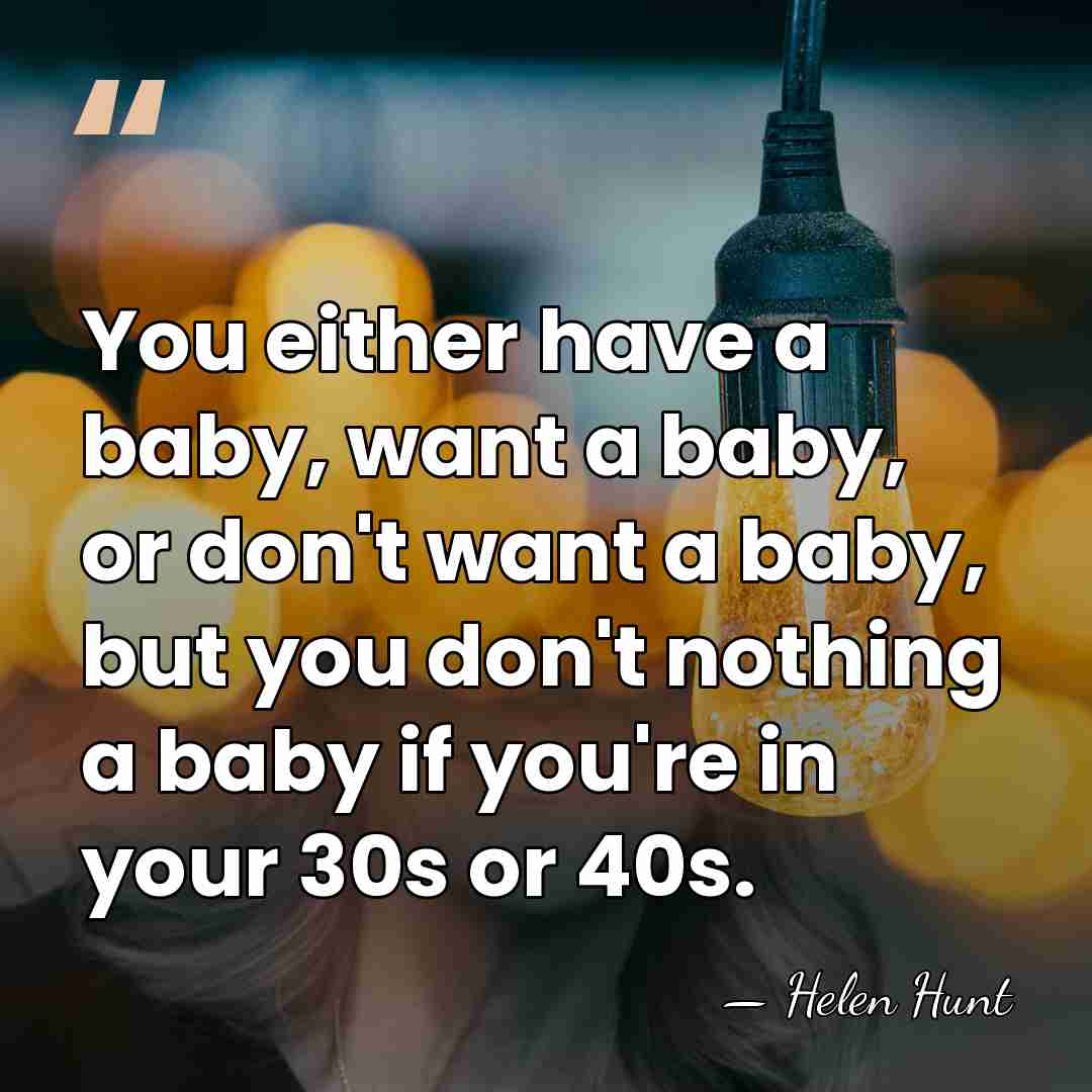 You either have a baby, want a baby, or don't want a&hellip; - Helen Hunt