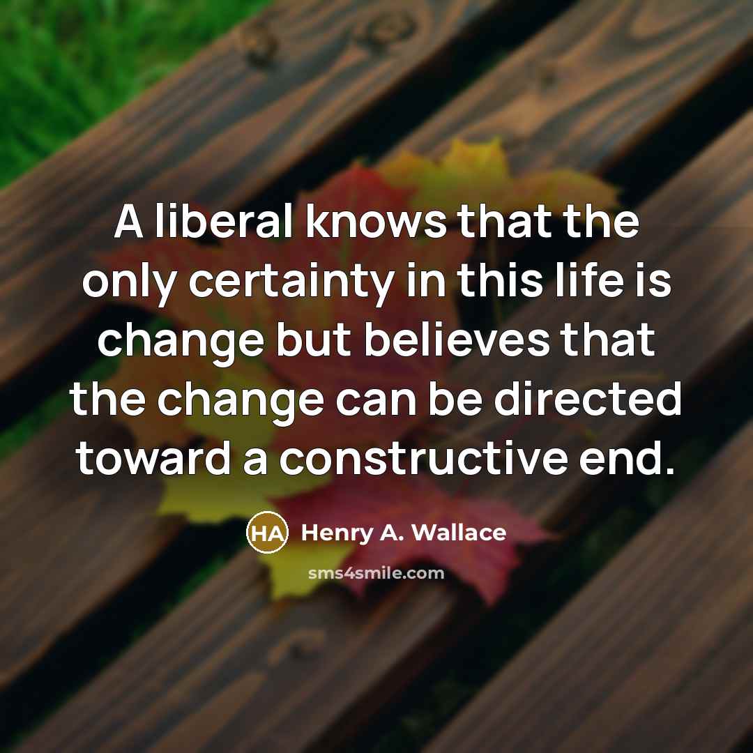 “A liberal knows that the only certainty in this life…” quote by Henry A. Wallace