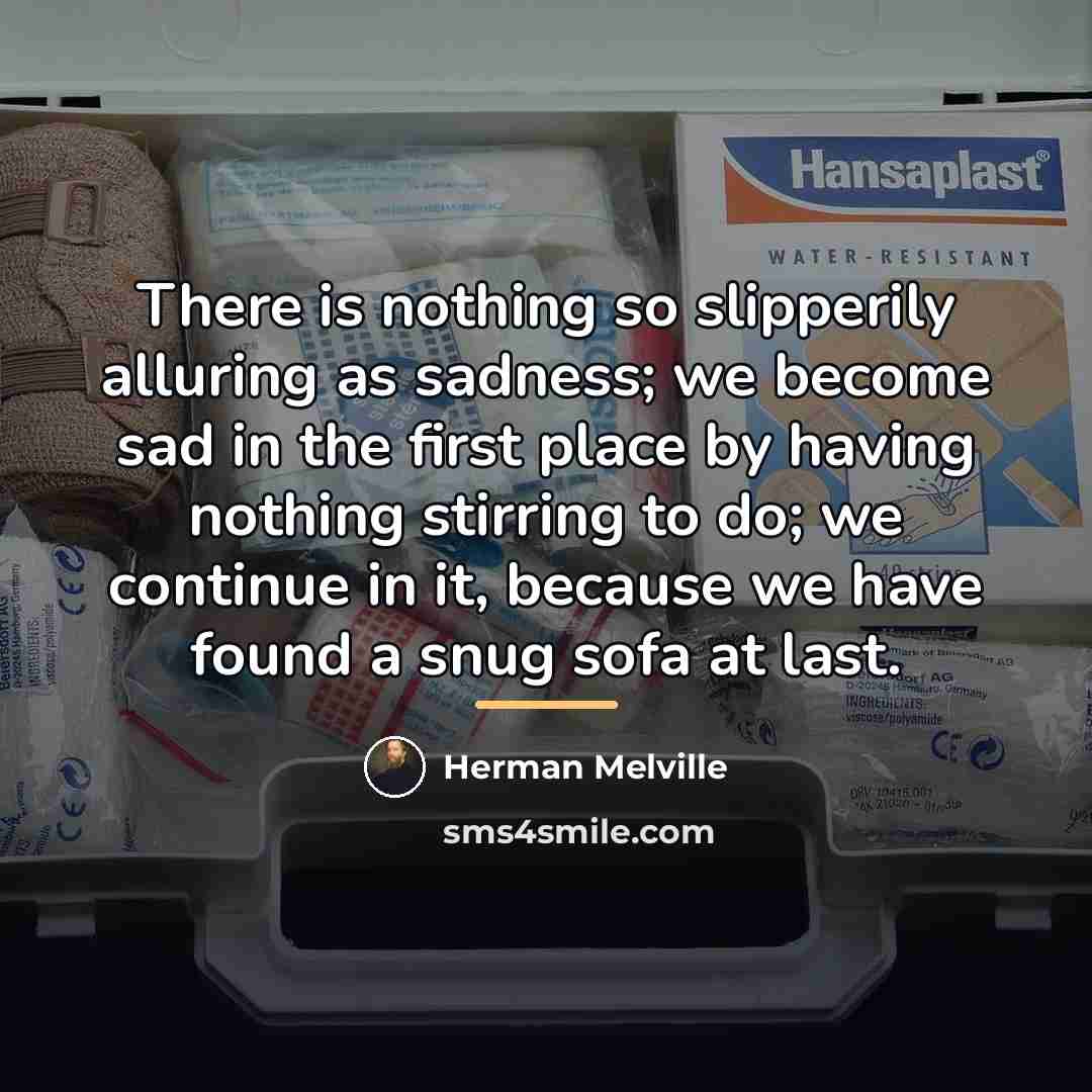 “There is nothing so slipperily alluring as sadness; we become…” quote by Herman Melville