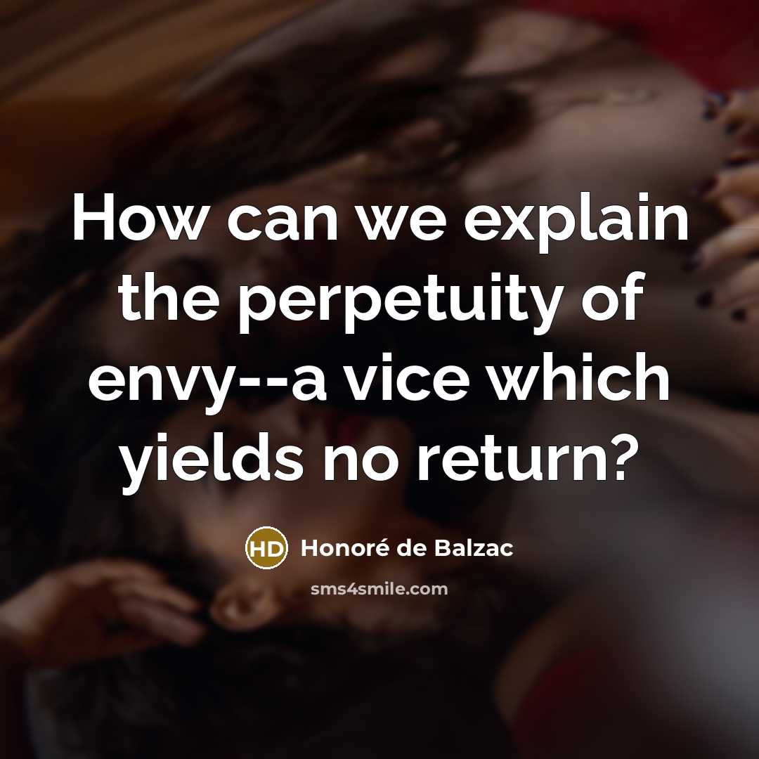 “How can we explain the perpetuity of envy--a vice which…” quote by Honore de Balzac
