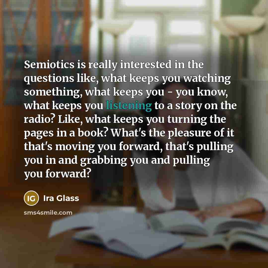“Semiotics is really interested in the questions like, what keeps…” quote by Ira Glass