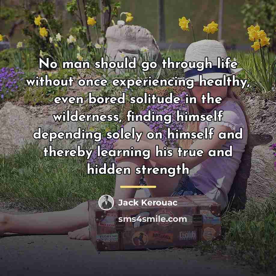 “No man should go through life without once experiencing healthy,…” quote by Jack Kerouac