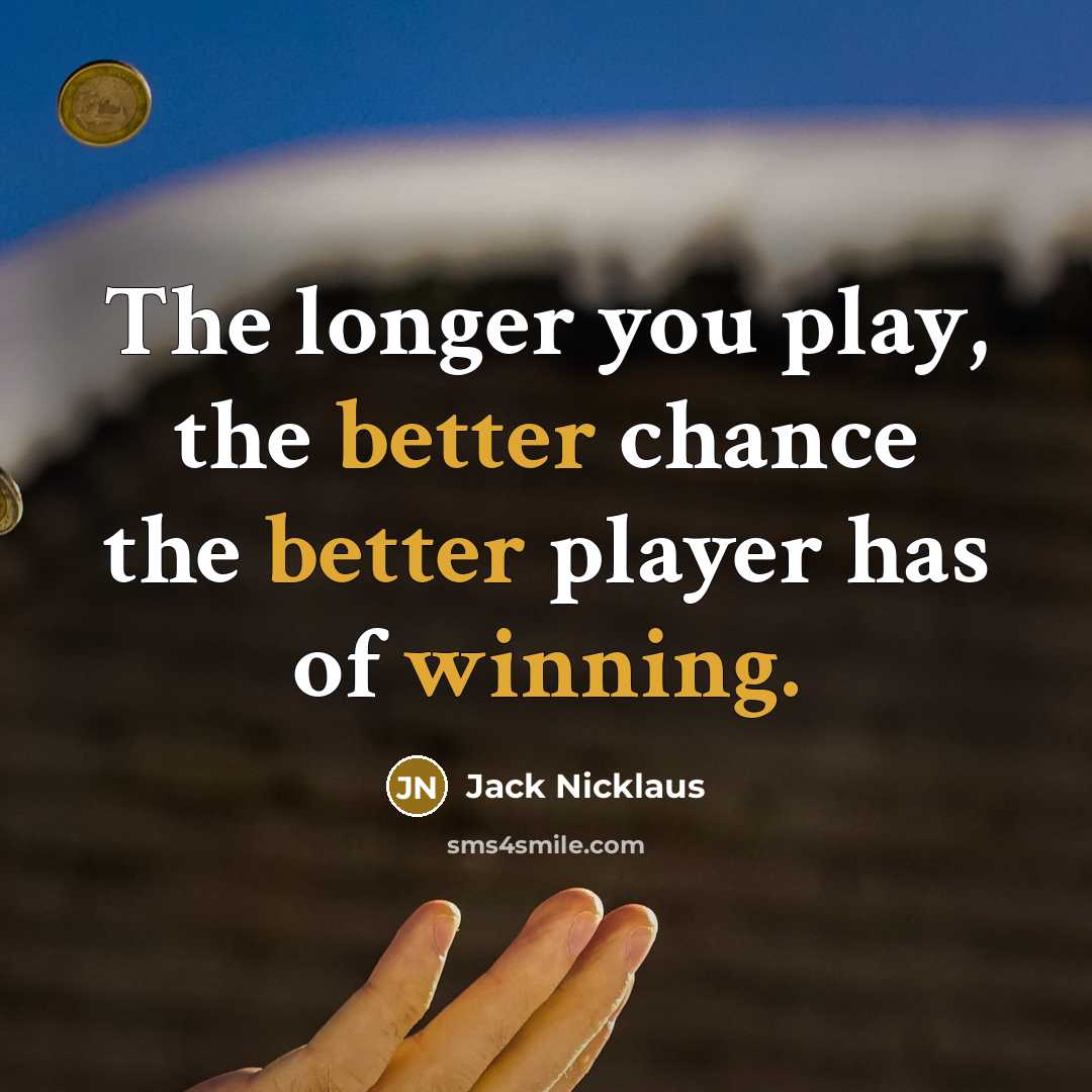 “The longer you play, the better chance the better player has of winning.” quote by Jack Nicklaus