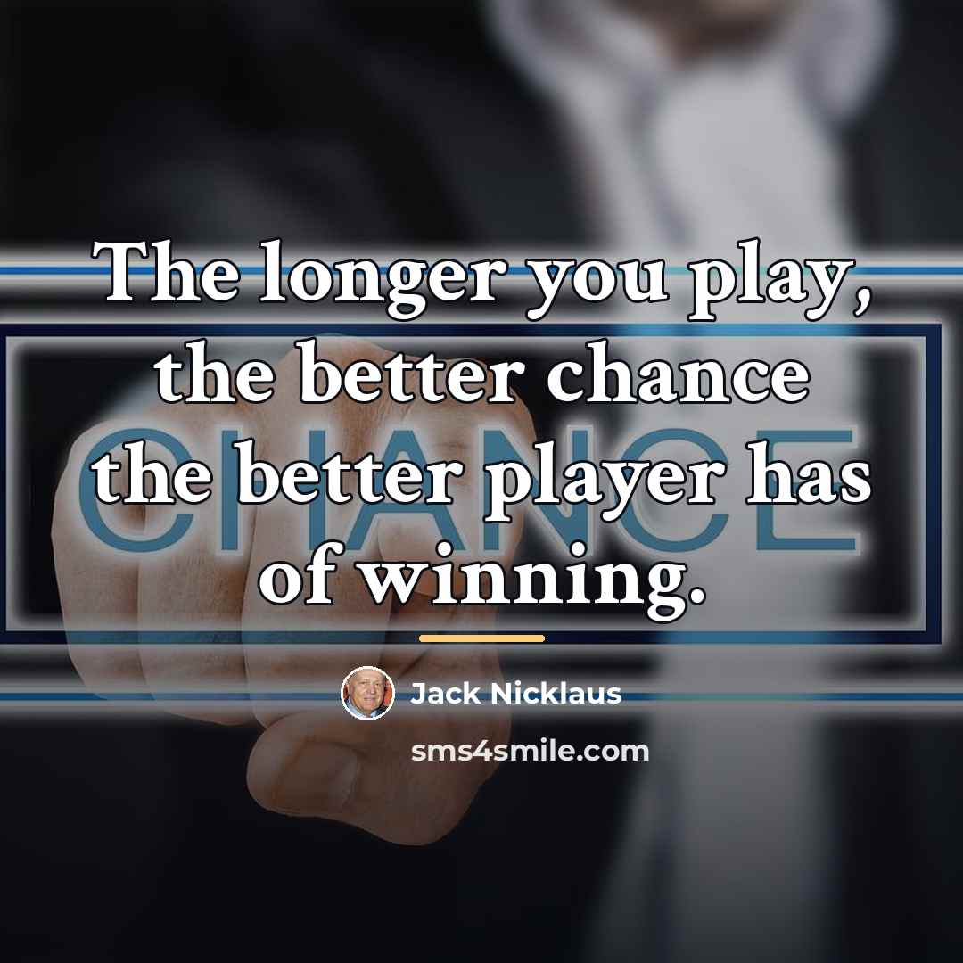 “The longer you play, the better chance the better player…” quote by Jack Nicklaus