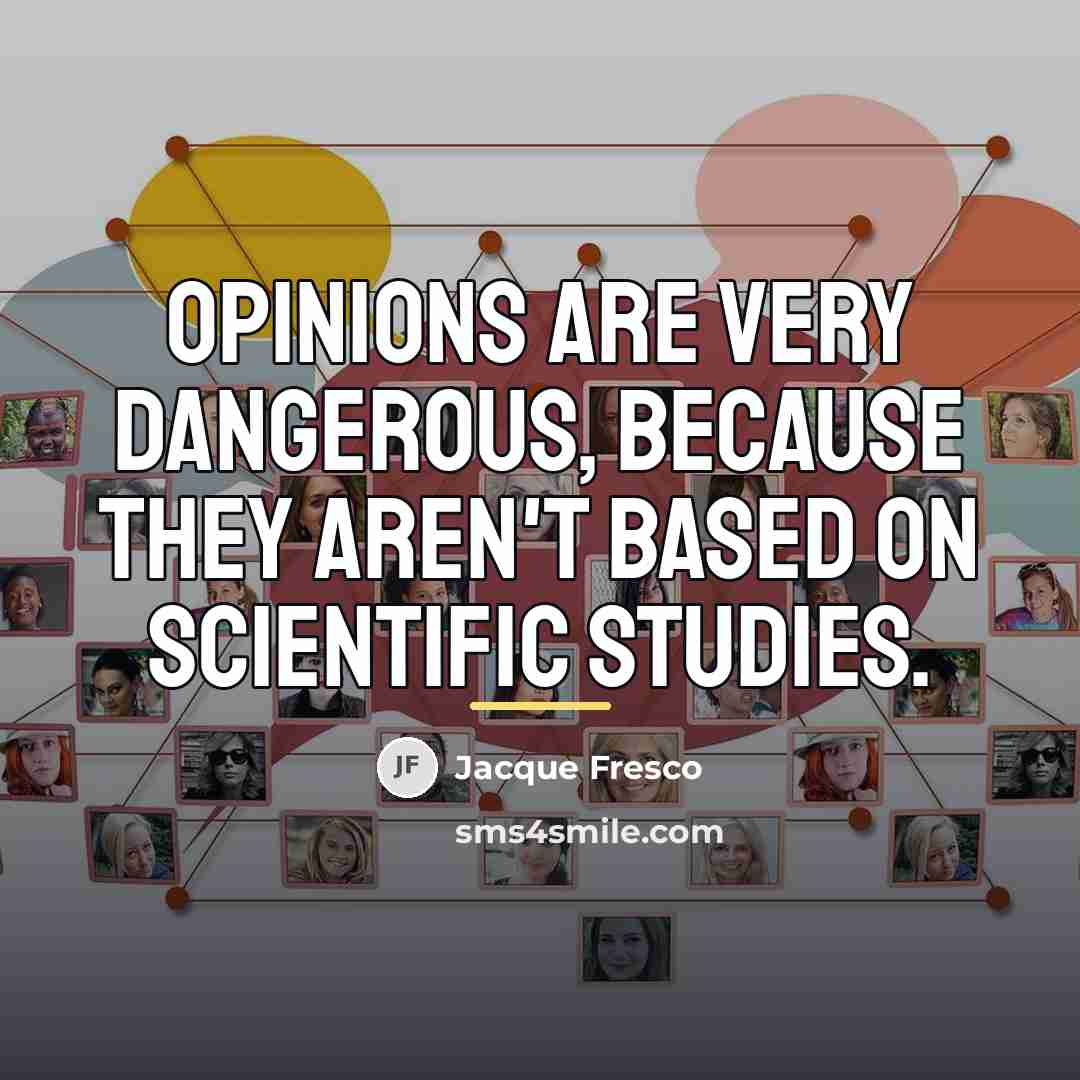 “Opinions are very dangerous, because they aren't based on scientific…” quote by Jacque Fresco
