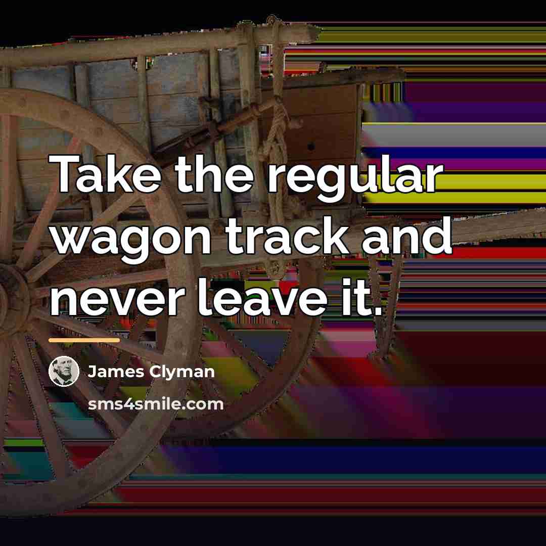 “Take the regular wagon track and never leave it.…” quote by James Clyman