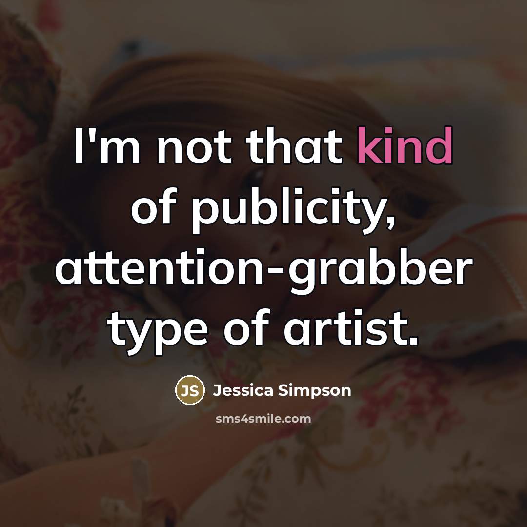 “I'm not that kind of publicity, attention-grabber type of artist.…” quote by Jessica Simpson