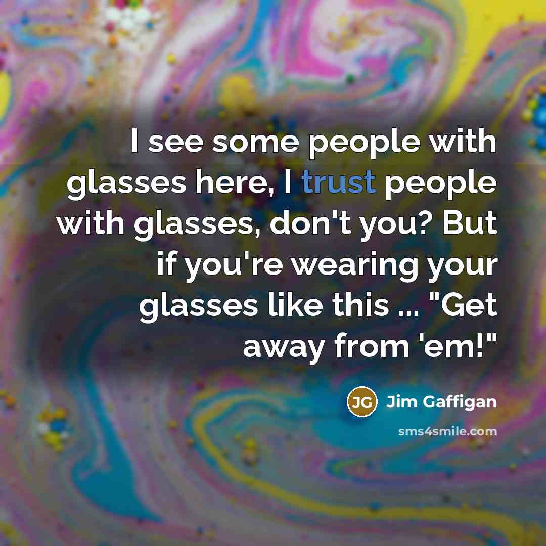 “I see some people with glasses here, I trust people…” quote by Jim Gaffigan
