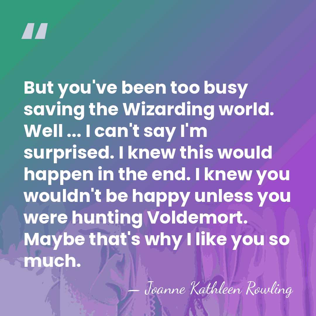 But you've been too busy saving the Wizarding world. Well ... I&hellip; - Joanne Kathleen Rowling