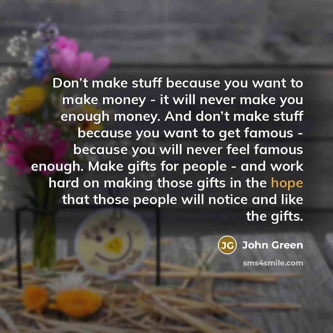 “Don’t make stuff because you want to make money -…” quote by John Green