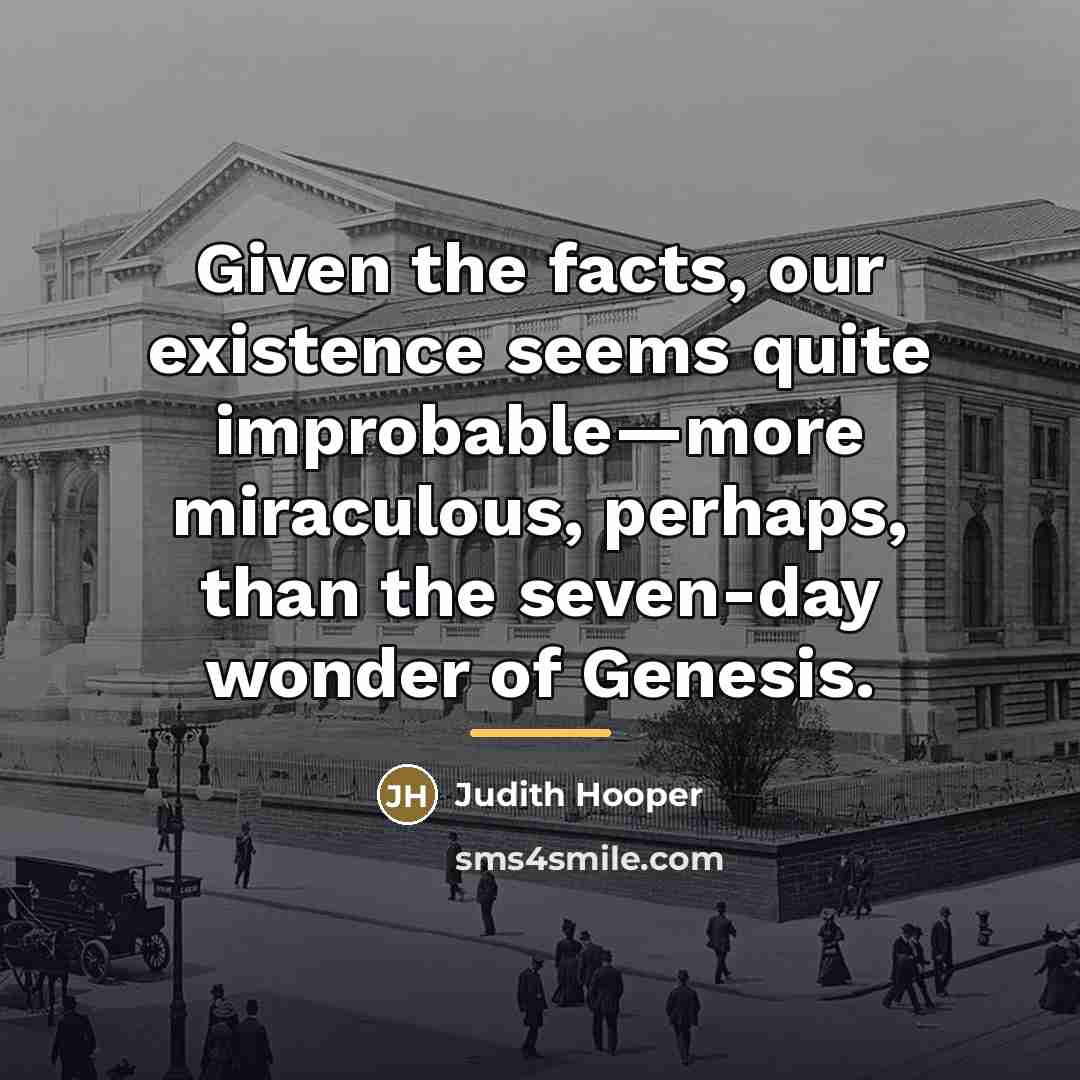 “Given the facts, our existence seems quite improbable—more miraculous, perhaps,…” quote by Judith Hooper