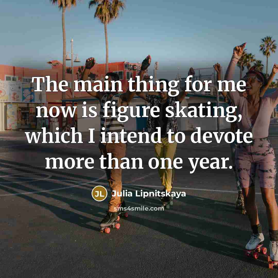 “The main thing for me now is figure skating, which…” quote by Julia Lipnitskaya
