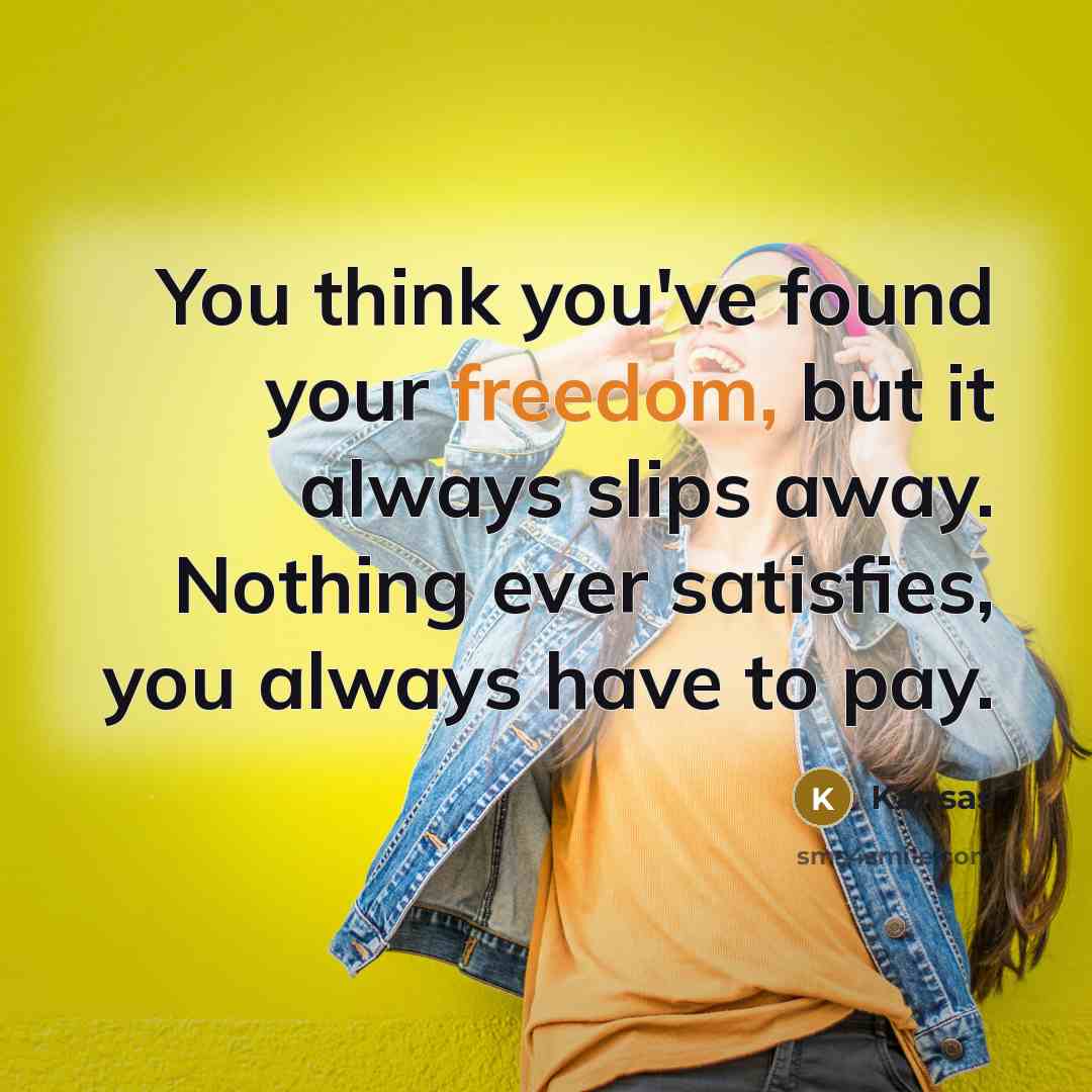“You think you've found your freedom, but it always slips…” quote by Kansas