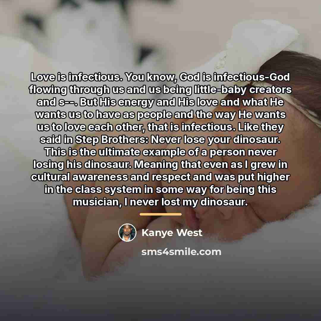 “Love is infectious. You know, God is infectious-God flowing through…” quote by Kanye West