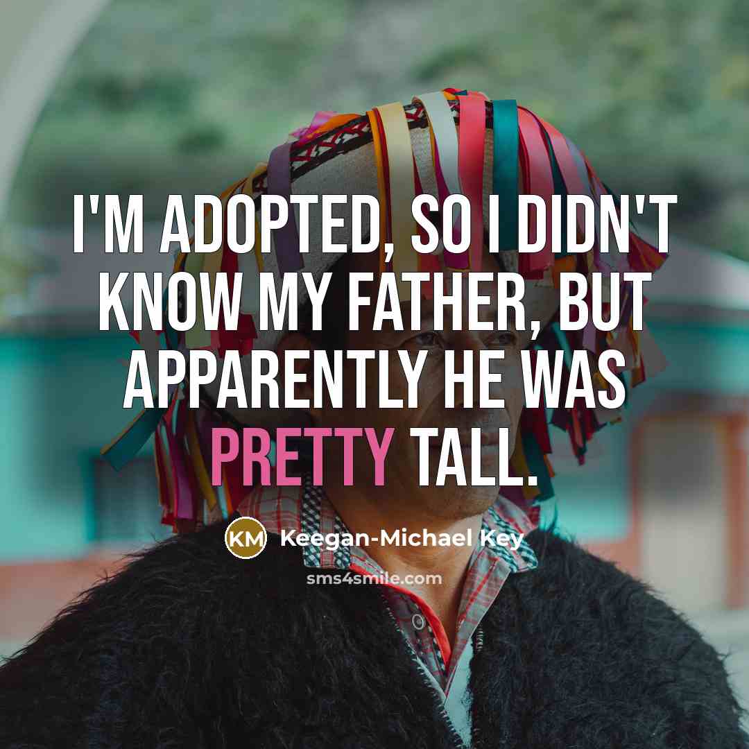 “I'm adopted, so I didn't know my father, but apparently…” quote by Keegan-Michael Key