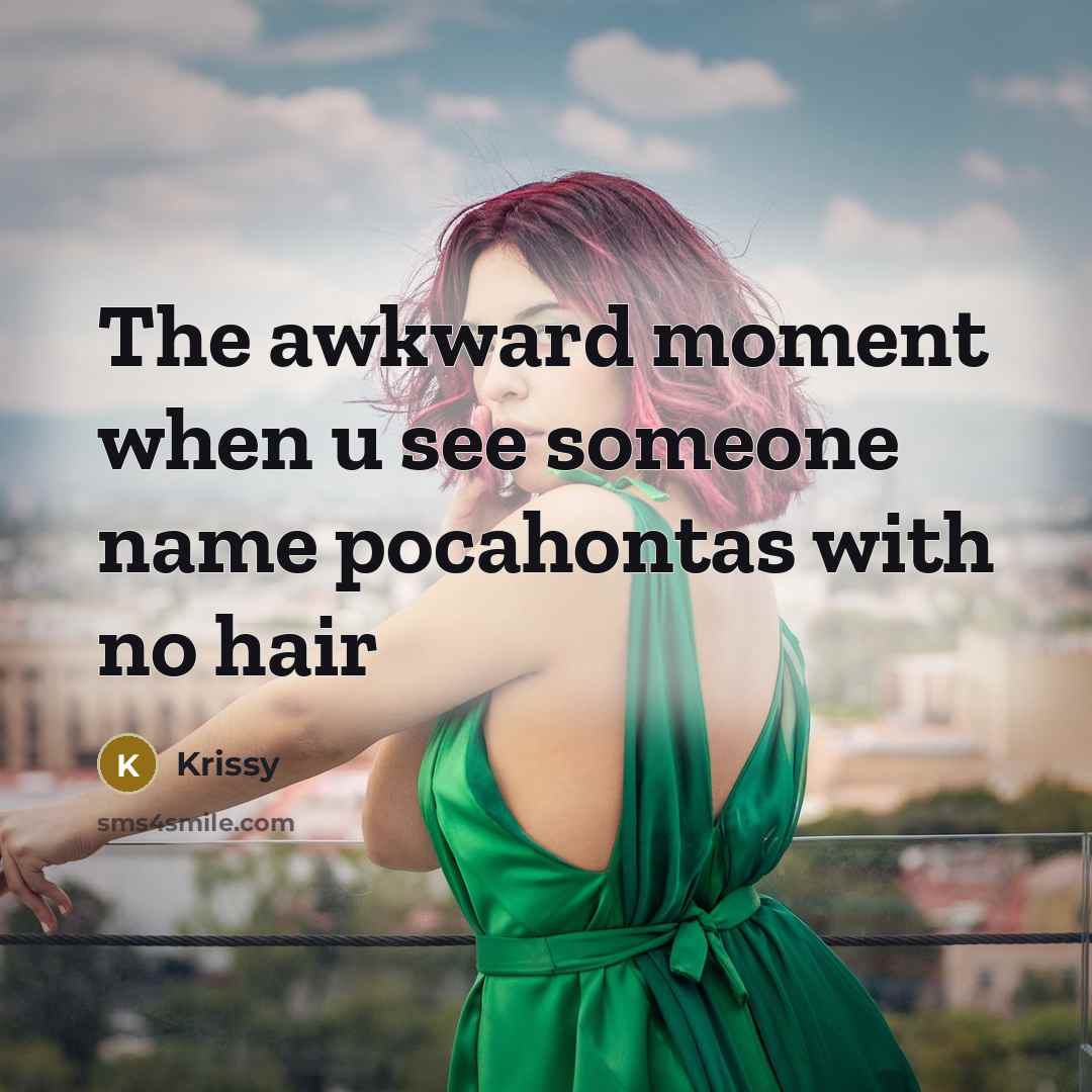 “The awkward moment when u see someone name pocahontas with no hair” quote by Krissy