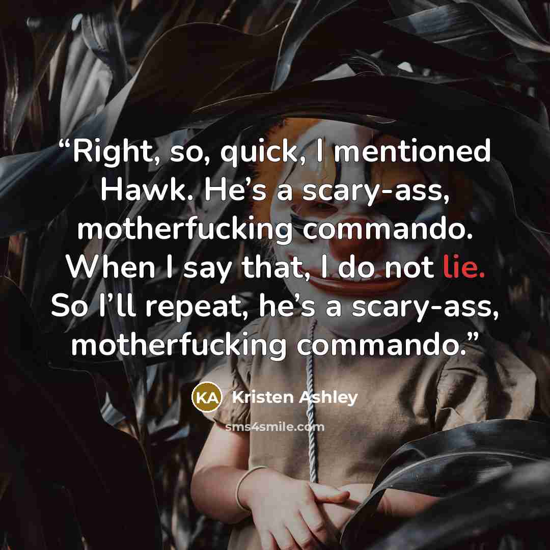 “Right, so, quick, I mentioned Hawk. He’s a scary-ass, motherfucking commando. When I say that, I do not lie. So I’ll repeat, he’s a scary-ass, motherfucking commando.” quote by Kristen Ashley