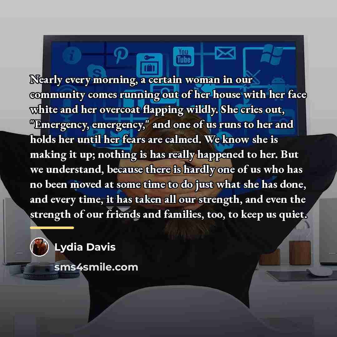 “Nearly every morning, a certain woman in our community comes…” quote by Lydia Davis
