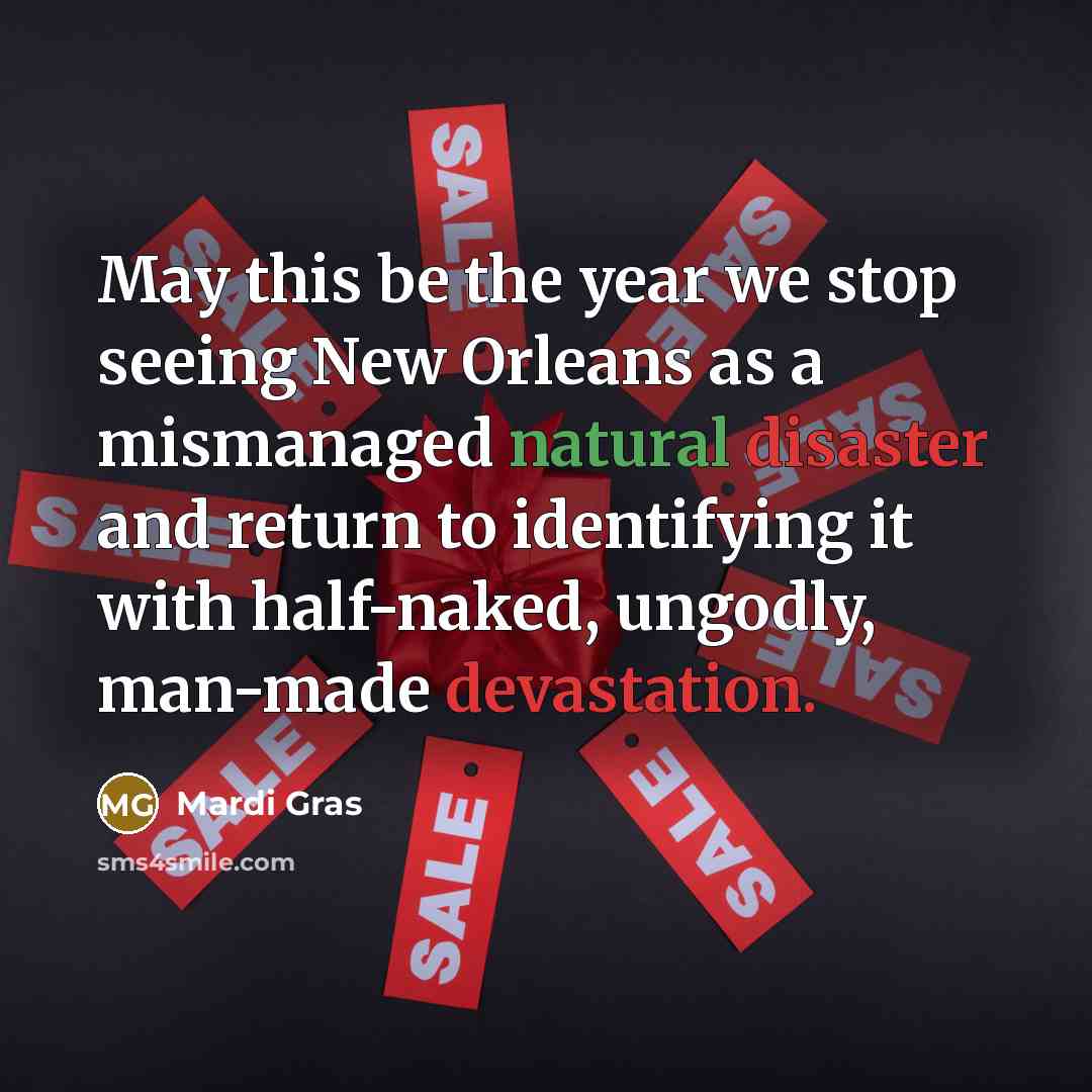 “May this be the year we stop seeing New Orleans as a mismanaged natural disaster and return to identifying it with half-naked, ungodly, man-made devastation.” quote by Mardi Gras