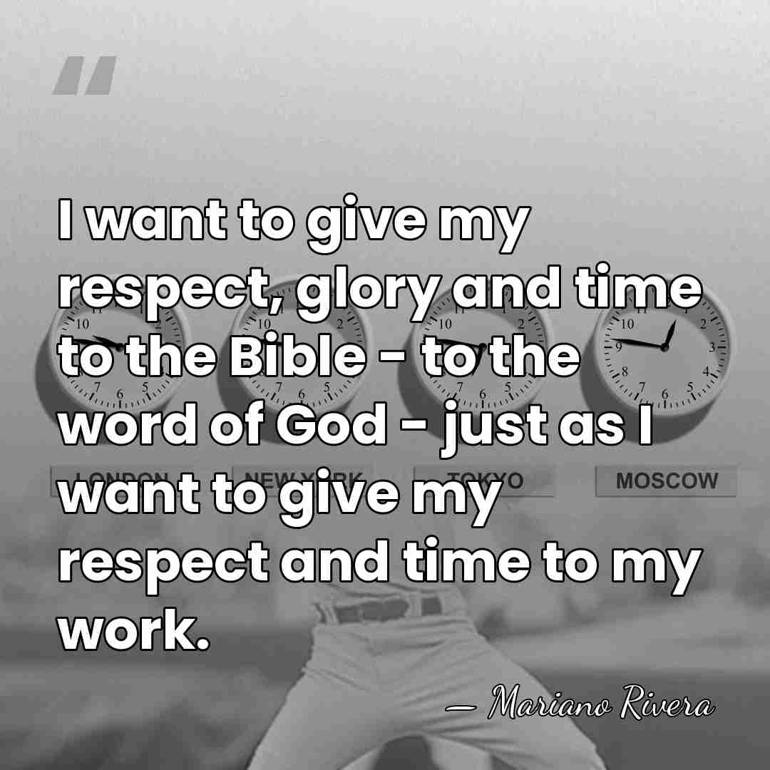 I want to give my respect, glory and time to the Bible&hellip; - Mariano Rivera