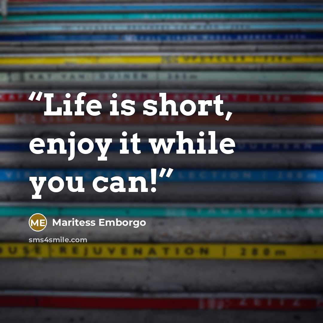 “Life is short, enjoy it while you can!” quote by Maritess Emborgo