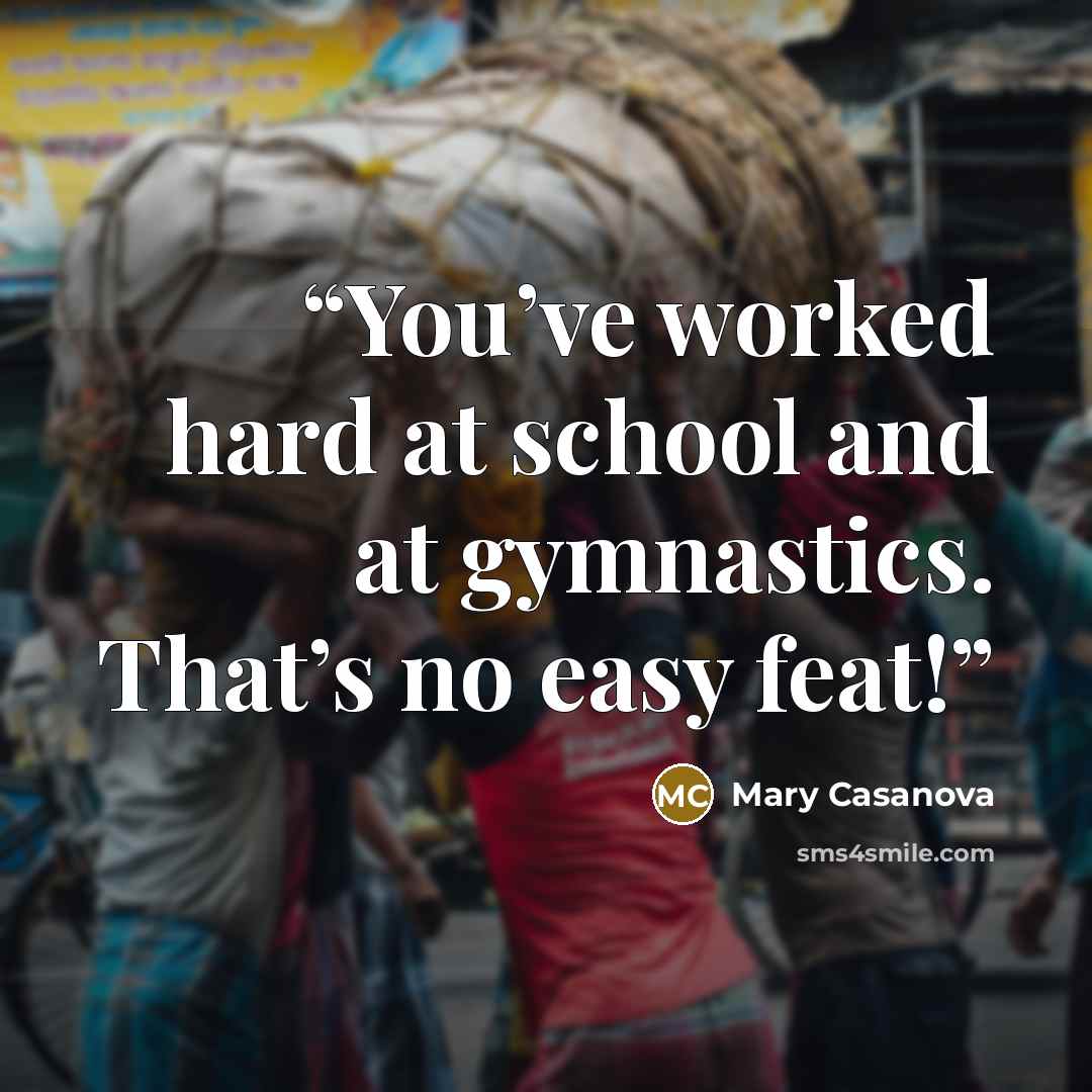 “You’ve worked hard at school and at gymnastics. That’s no easy feat!” quote by Mary Casanova