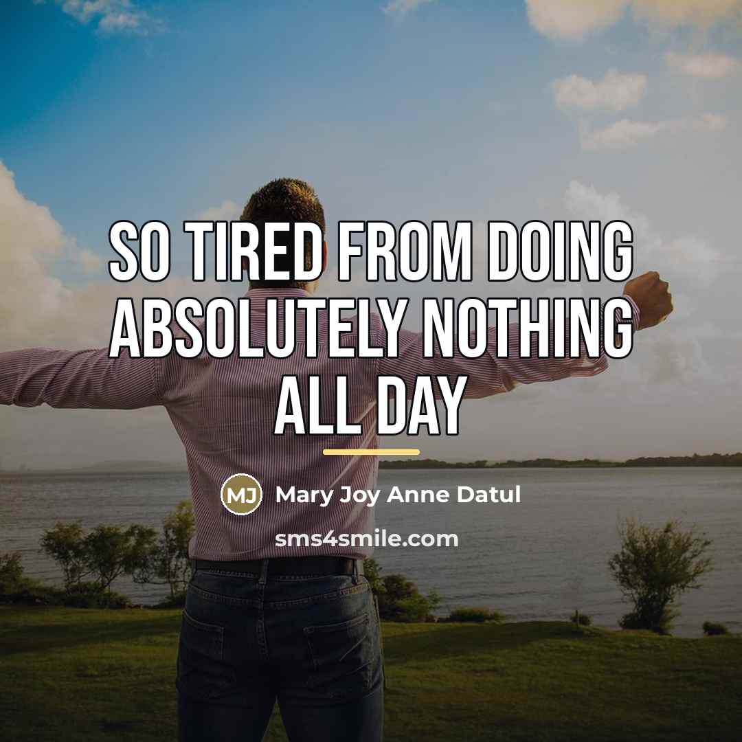 “So tired from doing absolutely nothing all day…” quote by Mary Joy Anne Datul