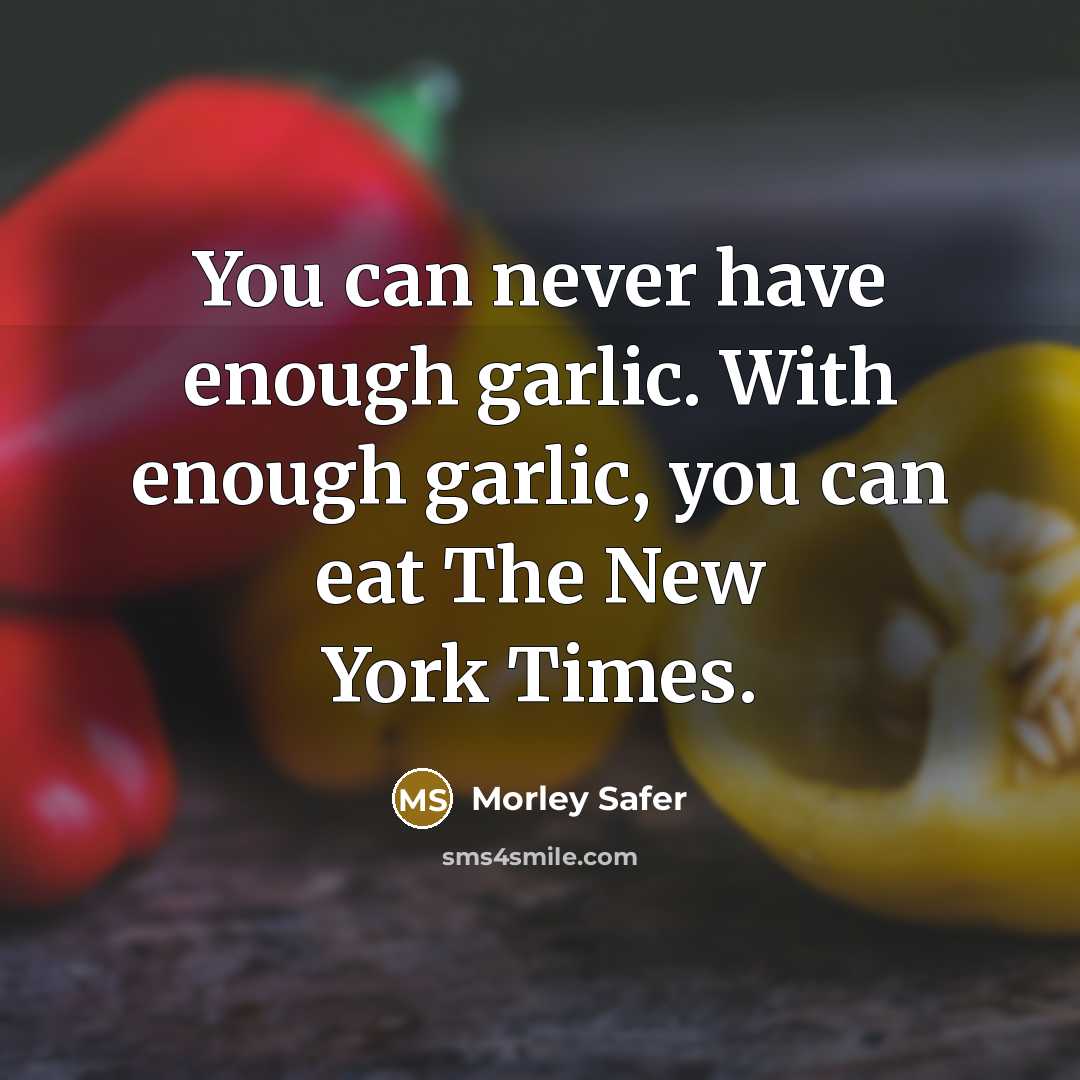 “You can never have enough garlic. With enough garlic, you…” quote by Morley Safer