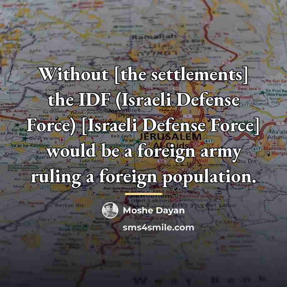 “Without [the settlements] the IDF (Israeli Defense Force) [Israeli Defense…” quote by Moshe Dayan