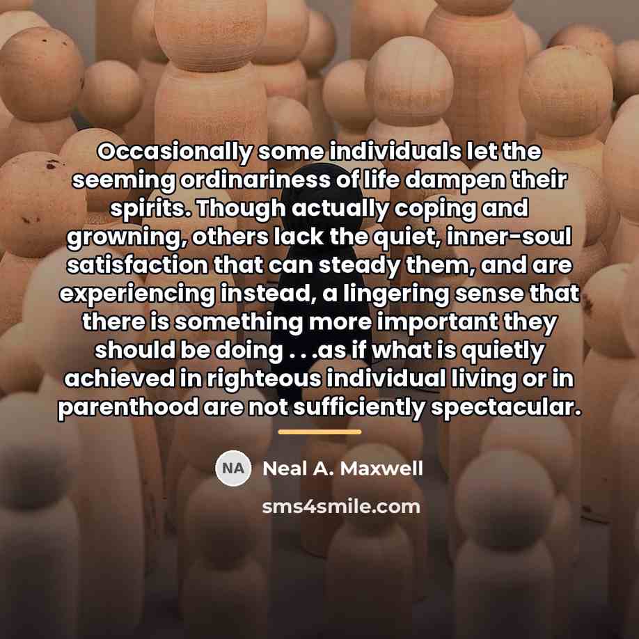 “Occasionally some individuals let the seeming ordinariness of life dampen…” quote by Neal A. Maxwell