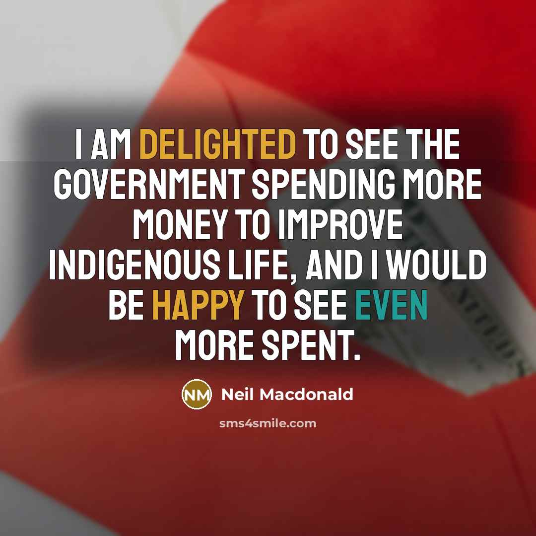 “I am delighted to see the government spending more money…” quote by Neil Macdonald