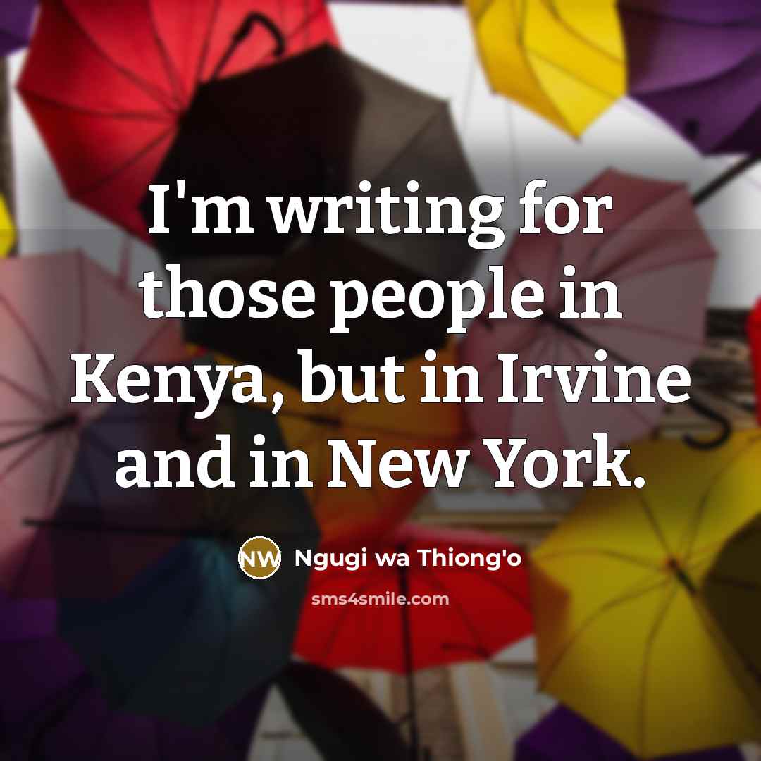 “I'm writing for those people in Kenya, but in Irvine…” quote by Ngugi wa Thiong'o