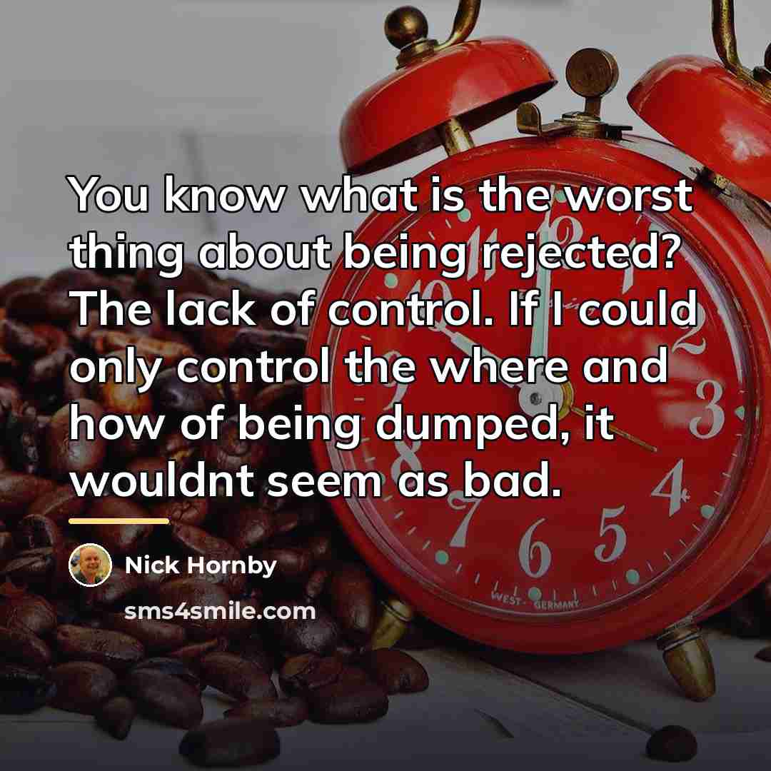 “You know what is the worst thing about being rejected?…” quote by Nick Hornby
