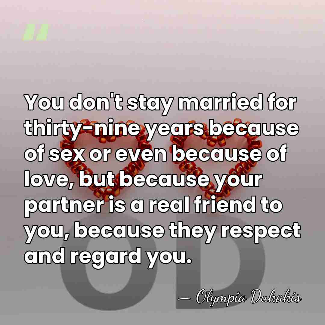 You don't stay married for thirty-nine years because of sex or even&hellip; - Olympia Dukakis