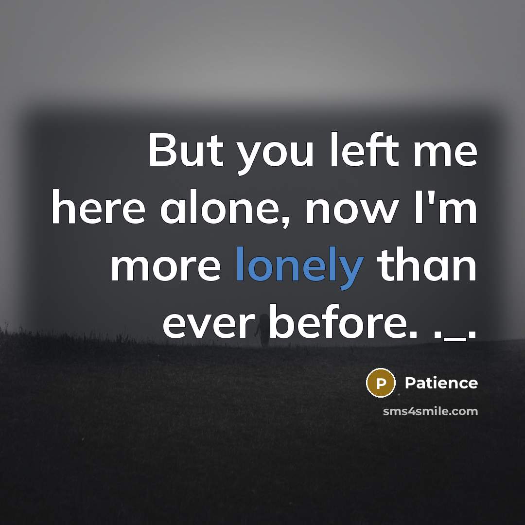 “But you left me here alone, now I'm more lonely than ever before. ._.” quote by Patience