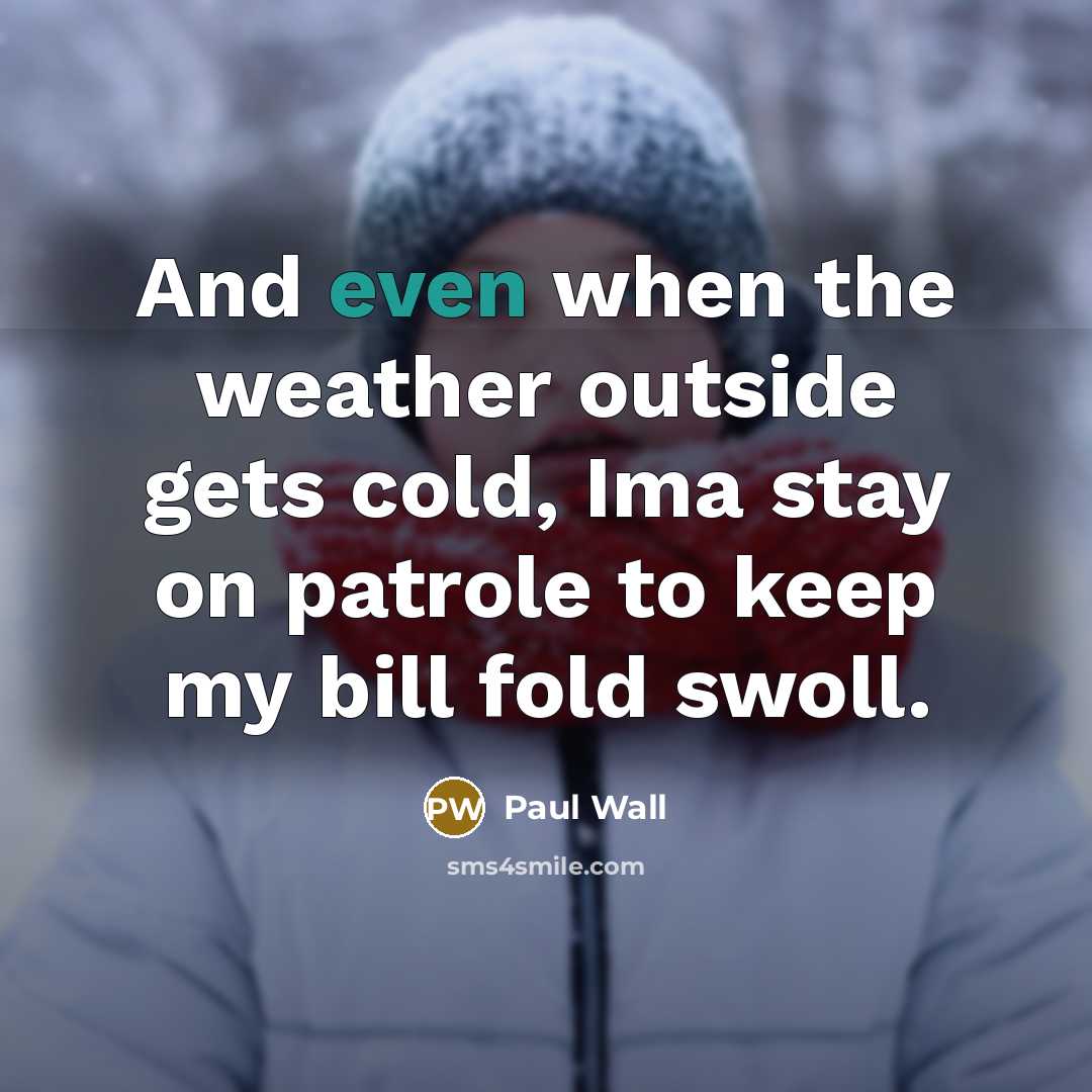 “And even when the weather outside gets cold, Ima stay…” quote by Paul Wall