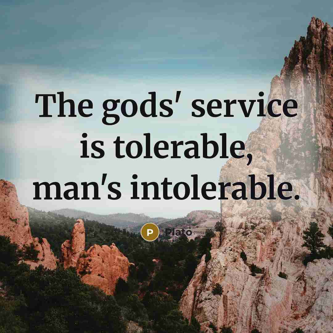 “The gods' service is tolerable, man's intolerable.…” quote by Plato