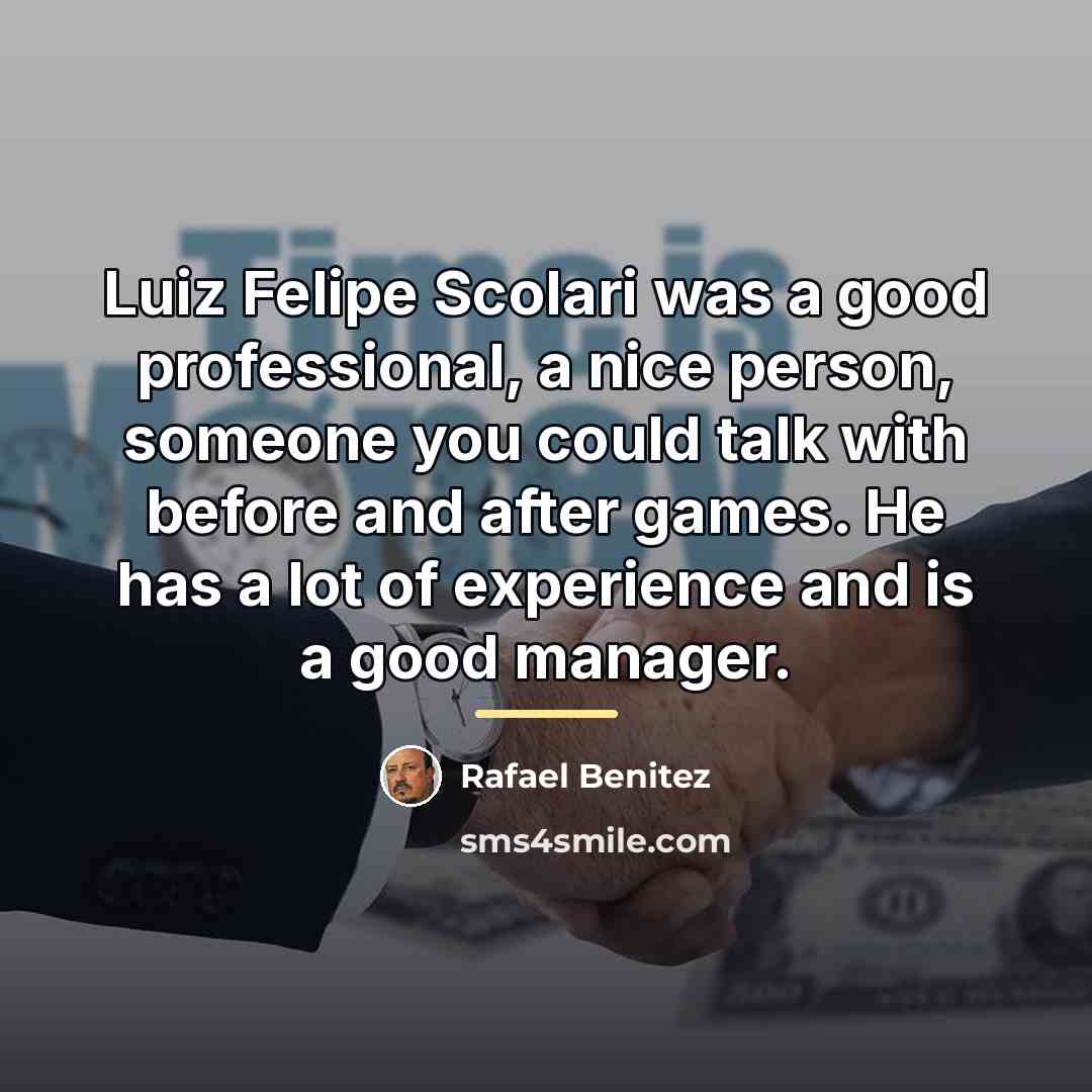 “Luiz Felipe Scolari was a good professional, a nice person,…” quote by Rafael Benitez