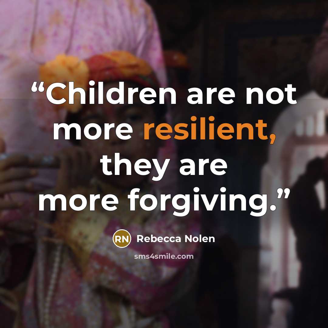 “Children are not more resilient, they are more forgiving.” quote by Rebecca Nolen